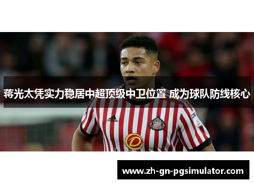 蒋光太凭实力稳居中超顶级中卫位置 成为球队防线核心