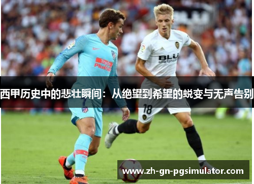 西甲历史中的悲壮瞬间：从绝望到希望的蜕变与无声告别