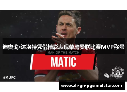迪奥戈·达洛特凭借精彩表现荣膺曼联比赛MVP称号 迪奥戈·达洛特凭借精彩表现荣膺曼联比赛MVP称号